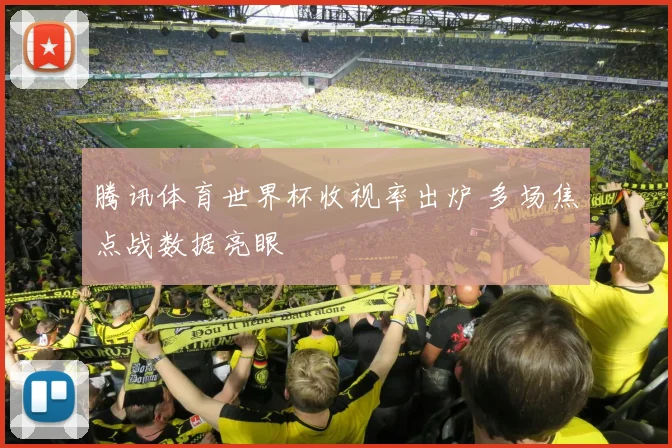 腾讯体育世界杯收视率出炉 多场焦点战数据亮眼