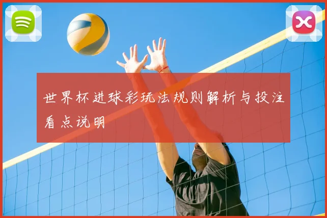 世界杯进球彩玩法规则解析与投注看点说明