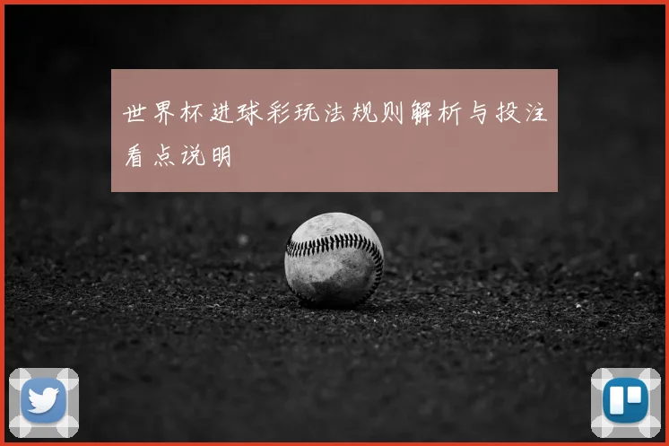 世界杯进球彩玩法规则解析与投注看点说明
