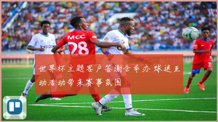 世界杯主题客户答谢会举办 球迷互动活动带来赛事氛围