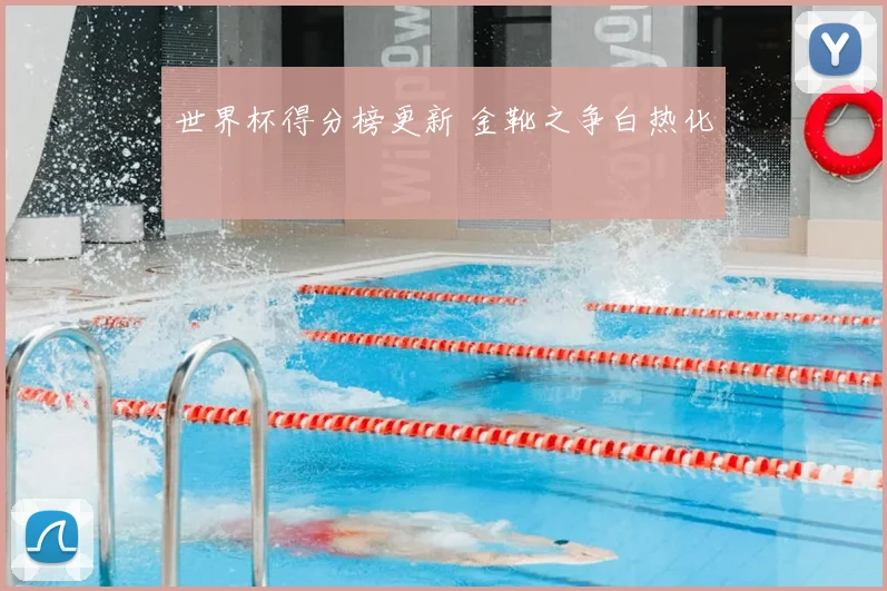 世界杯得分榜更新 金靴之争白热化