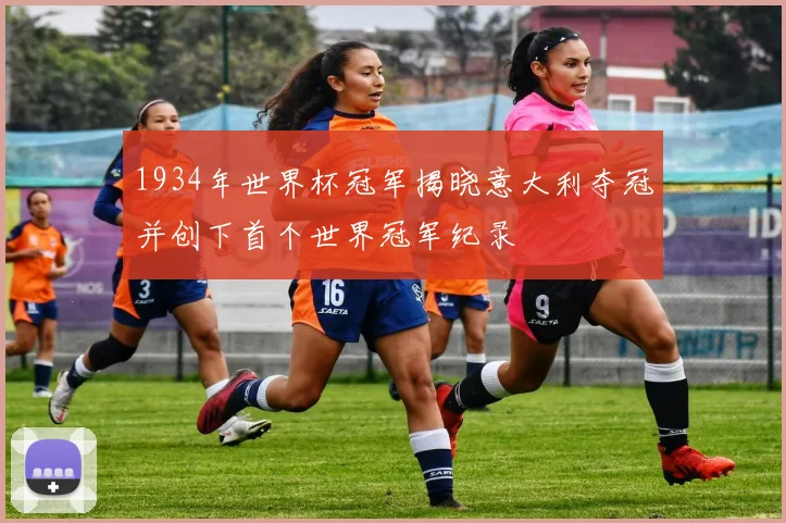 1934年世界杯冠军揭晓意大利夺冠并创下首个世界冠军纪录