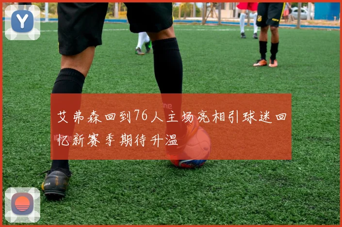 艾弗森回到76人主场亮相引球迷回忆新赛季期待升温