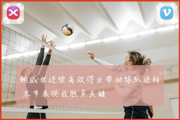 鲍威尔连续高效得分带动球队逆转 末节表现成胜负关键