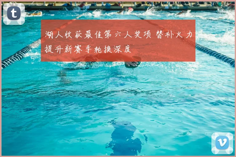湖人收获最佳第六人奖项 替补火力提升新赛季轮换深度