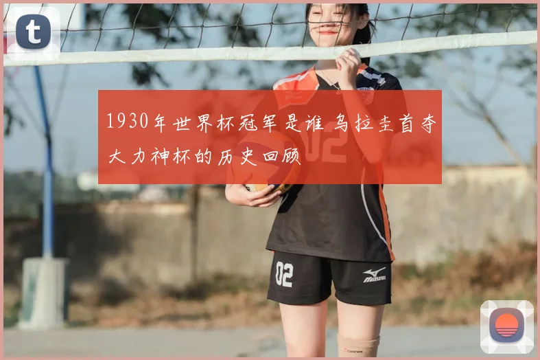 1930年世界杯冠军是谁 乌拉圭首夺大力神杯的历史回顾
