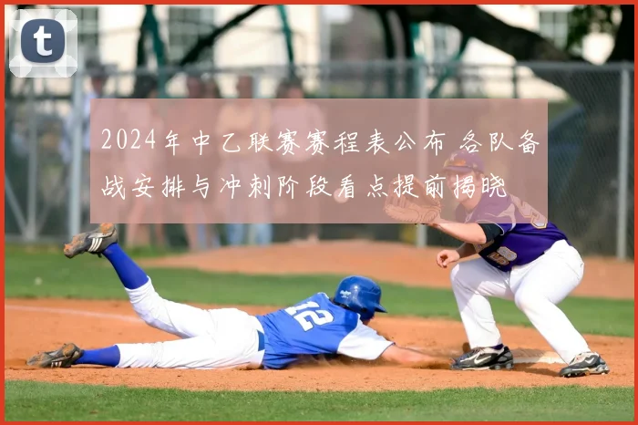 2024年中乙联赛赛程表公布 各队备战安排与冲刺阶段看点提前揭晓