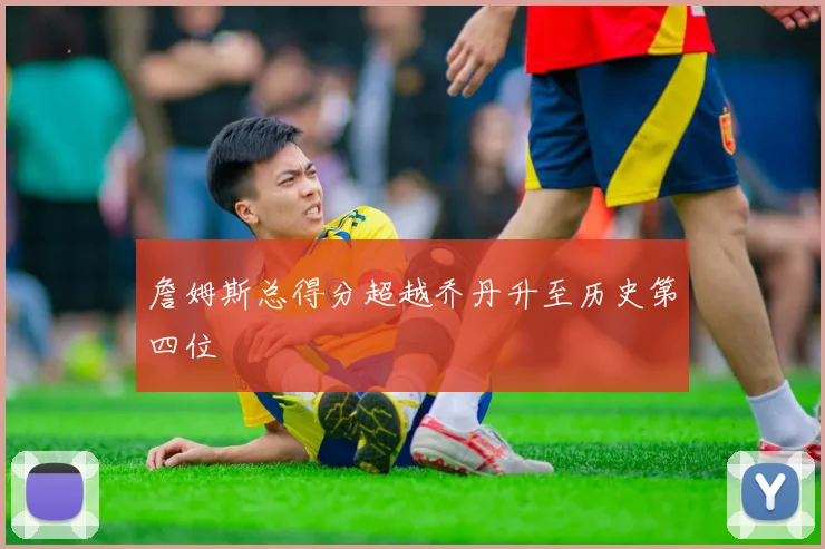 詹姆斯总得分超越乔丹升至历史第四位