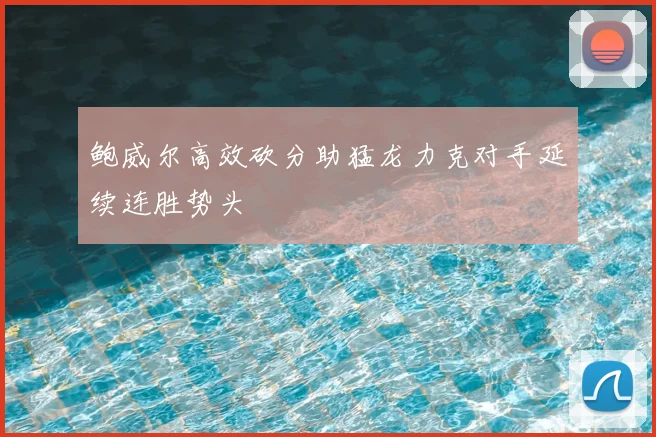 鲍威尔高效砍分助猛龙力克对手延续连胜势头