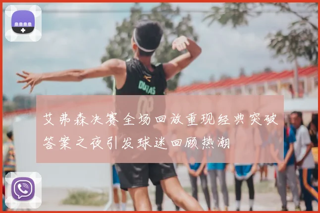 艾弗森决赛全场回放重现经典突破答案之夜引发球迷回顾热潮