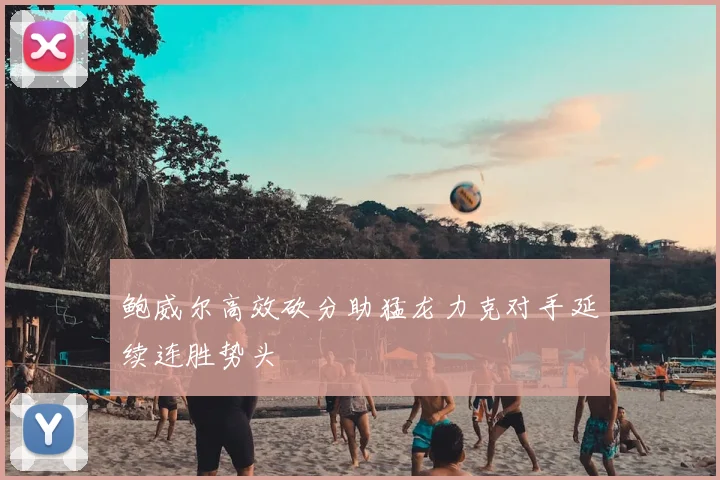 鲍威尔高效砍分助猛龙力克对手延续连胜势头
