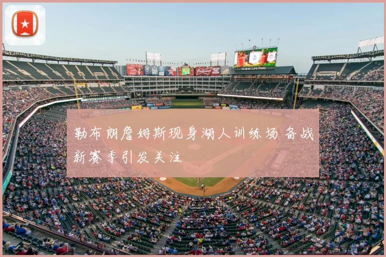 勒布朗詹姆斯现身湖人训练场 备战新赛季引发关注