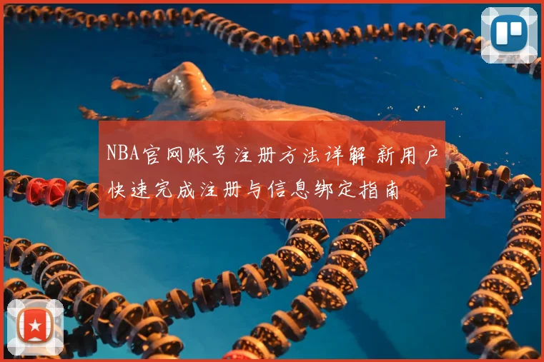 NBA官网账号注册方法详解 新用户快速完成注册与信息绑定指南
