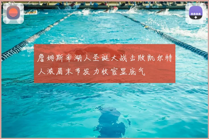 詹姆斯率湖人圣诞大战击败凯尔特人浓眉末节发力收官显底气