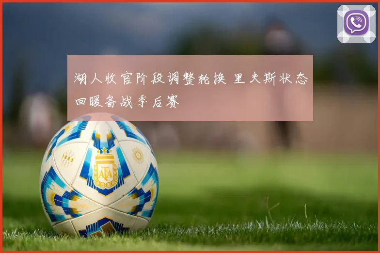 湖人收官阶段调整轮换 里夫斯状态回暖备战季后赛