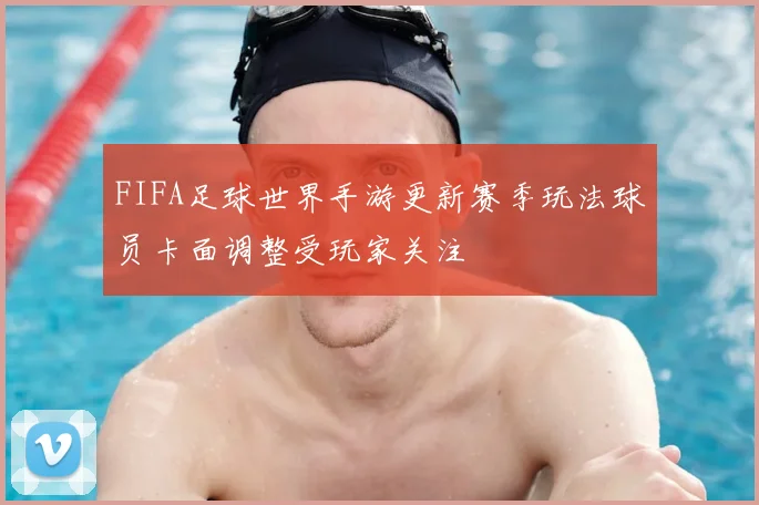 FIFA足球世界手游更新赛季玩法球员卡面调整受玩家关注