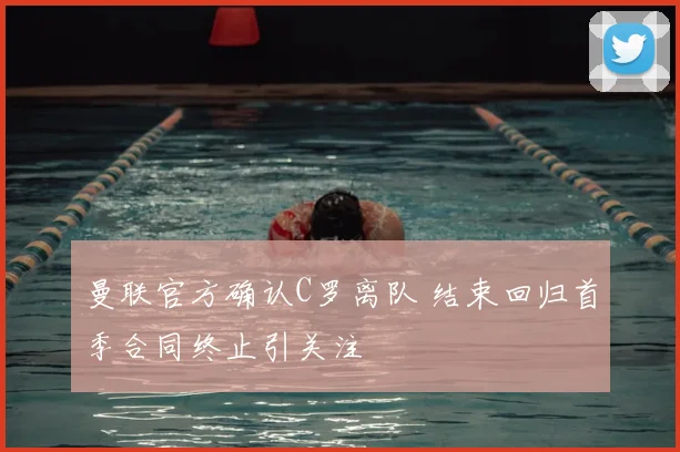 曼联官方确认C罗离队 结束回归首季合同终止引关注