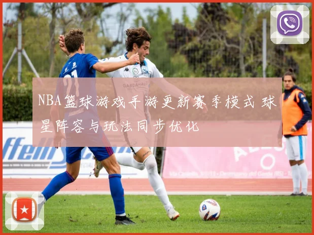 NBA篮球游戏手游更新赛季模式 球星阵容与玩法同步优化