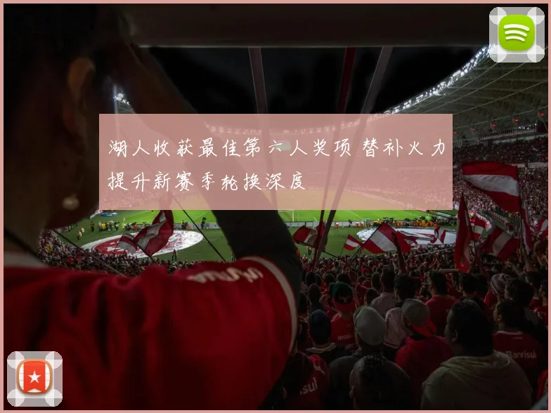 湖人收获最佳第六人奖项 替补火力提升新赛季轮换深度