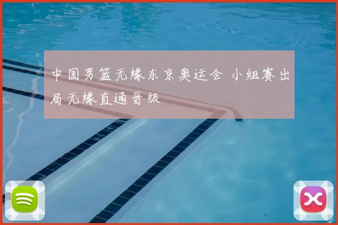 中国男篮无缘东京奥运会 小组赛出局无缘直通晋级