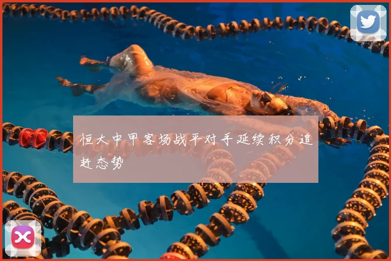 恒大中甲客场战平对手延续积分追赶态势