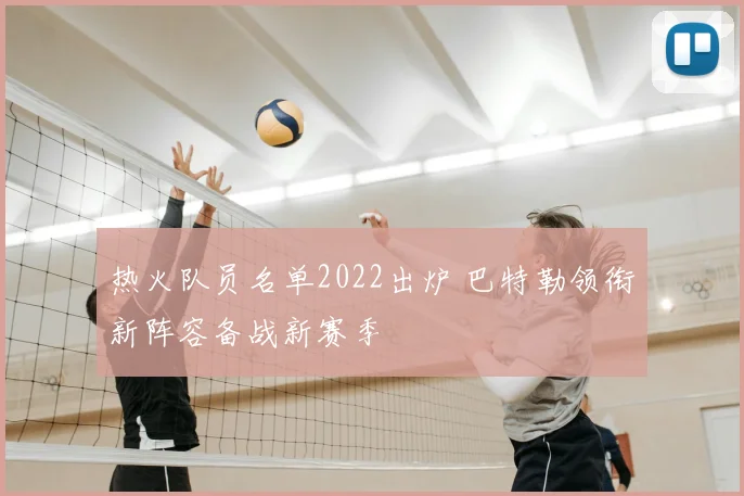 热火队员名单2022出炉 巴特勒领衔新阵容备战新赛季