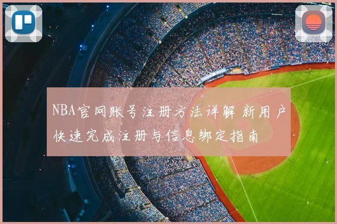 NBA官网账号注册方法详解 新用户快速完成注册与信息绑定指南