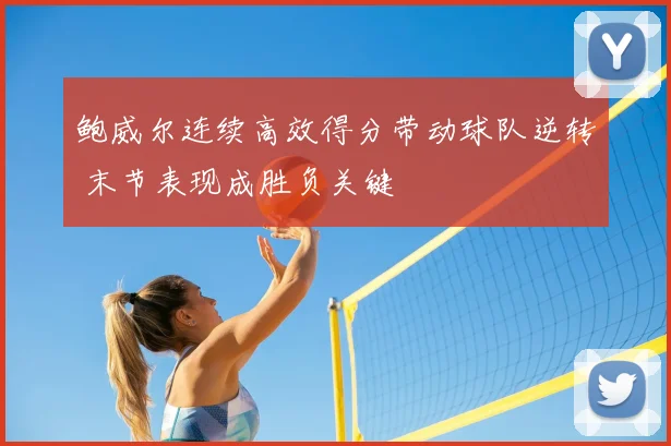 鲍威尔连续高效得分带动球队逆转 末节表现成胜负关键
