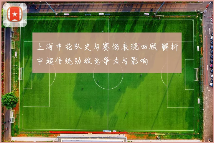上海申花队史与赛场表现回顾 解析中超传统劲旅竞争力与影响